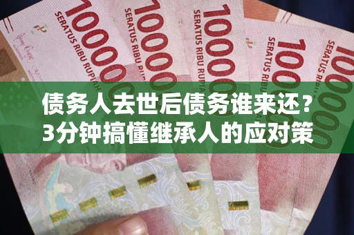济南债务人去世后债务谁来还？3分钟搞懂继承人的应对策略