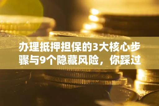 济南办理抵押担保的3大核心步骤与9个隐藏风险，你踩过哪个坑？