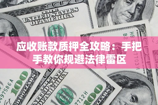 济南应收账款质押全攻略：手把手教你规避法律雷区