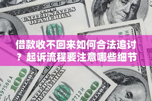 济南借款收不回来如何合法追讨？起诉流程要注意哪些细节？