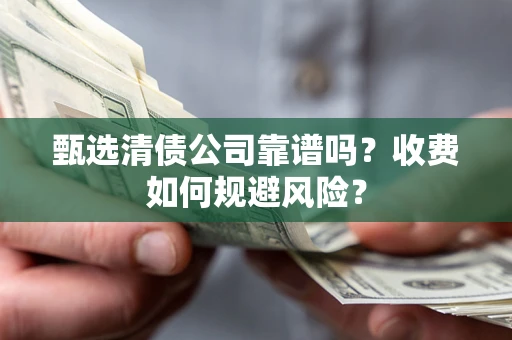 济南甄选清债公司靠谱吗？收费如何规避风险？