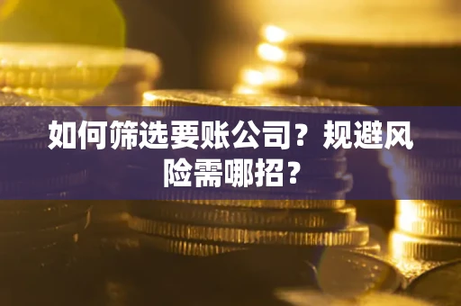 济南如何筛选要账公司？规避风险需哪招？
