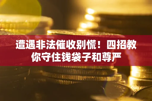 济南遭遇非法催收别慌！四招教你守住钱袋子和尊严