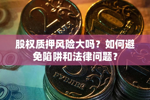济南股权质押风险大吗？如何避免陷阱和法律问题？
