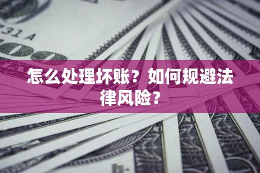 济南怎么处理坏账？如何规避法律风险？