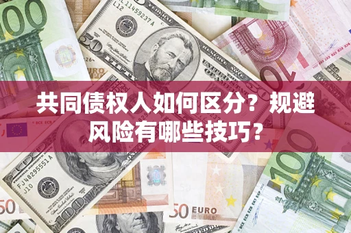 济南共同债权人如何区分？规避风险有哪些技巧？