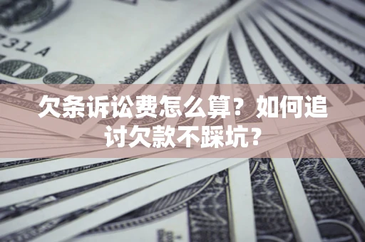 济南欠条诉讼费怎么算？如何追讨欠款不踩坑？
