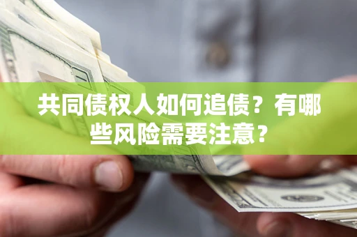 济南共同债权人如何追债？有哪些风险需要注意？