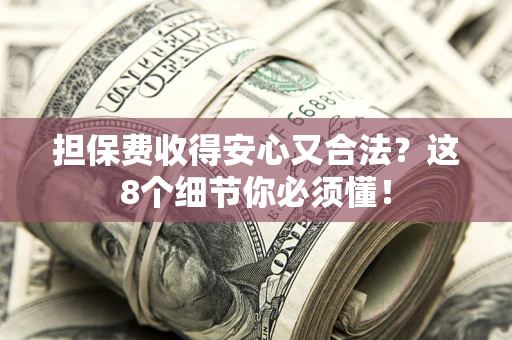 济南担保费收得安心又合法？这8个细节你必须懂！