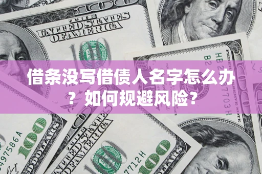 济南借条没写借债人名字怎么办？如何规避风险？