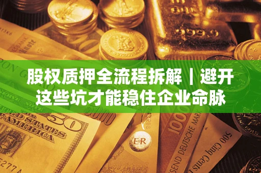 济南股权质押全流程拆解｜避开这些坑才能稳住企业命脉