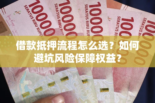 济南借款抵押流程怎么选？如何避坑风险保障权益？
