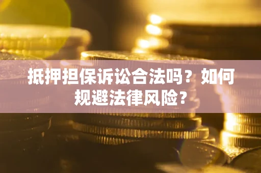 济南抵押担保诉讼合法吗？如何规避法律风险？