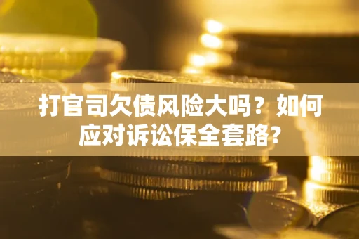 济南打官司欠债风险大吗？如何应对诉讼保全套路？
