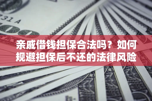 济南亲戚借钱担保合法吗？如何规避担保后不还的法律风险？
