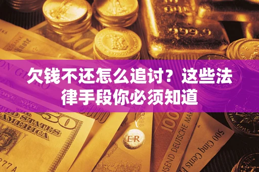 济南欠钱不还怎么追讨？这些法律手段你必须知道
