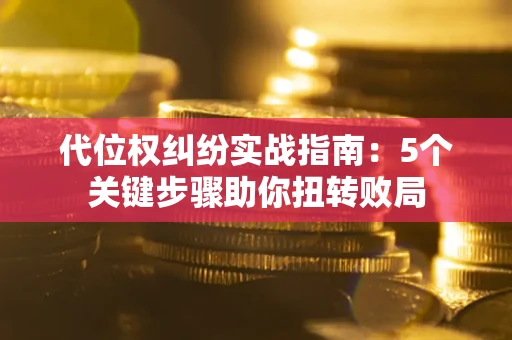 济南代位权纠纷实战指南：5个关键步骤助你扭转败局
