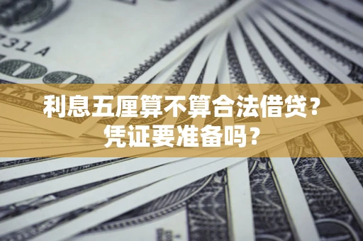 济南利息五厘算不算合法借贷？凭证要准备吗？