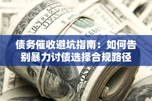 济南债务催收避坑指南：如何告别暴力讨债选择合规路径