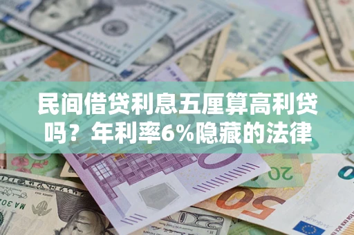 济南民间借贷利息五厘算高利贷吗？年利率6%隐藏的法律风险全解析