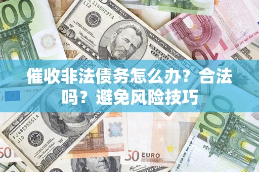 济南催收非法债务怎么办？合法吗？避免风险技巧