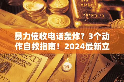 济南暴力催收电话轰炸？3个动作自救指南！2024最新立案标准全解析