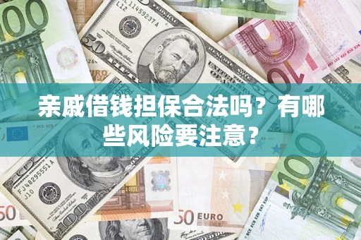 济南亲戚借钱担保合法吗？有哪些风险要注意？