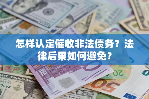 济南怎样认定催收非法债务？法律后果如何避免？