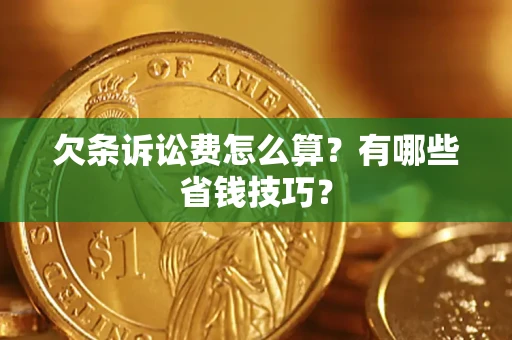 济南欠条诉讼费怎么算？有哪些省钱技巧？
