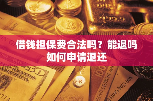 济南借钱担保费合法吗？能退吗如何申请退还