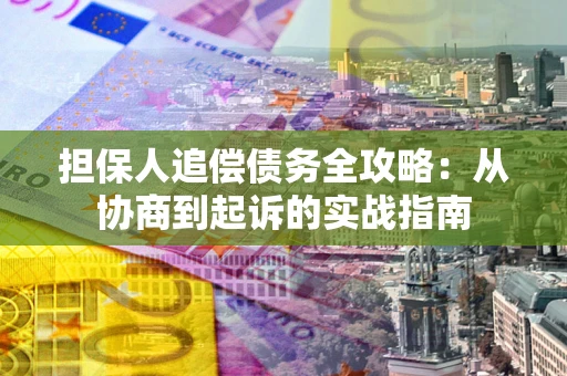 济南担保人追偿债务全攻略:从协商到起诉的实战指南 济南担保人追偿债务全攻略:从协商到起诉的实战指南