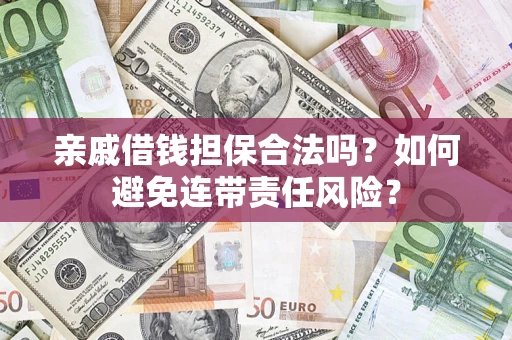 济南亲戚借钱担保合法吗？如何避免连带责任风险？