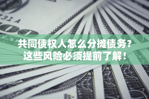 济南共同债权人怎么分摊债务？这些风险必须提前了解！