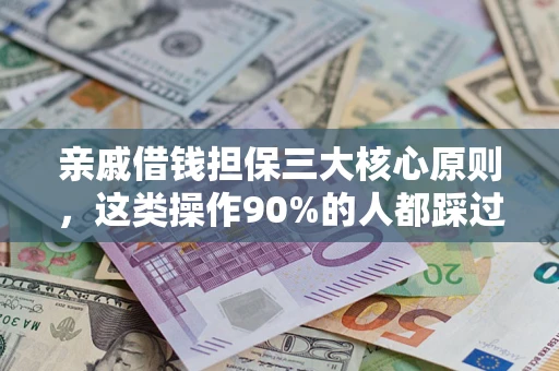 济南亲戚借钱担保三大核心原则，这类操作90%的人都踩过坑！附法院判决案例