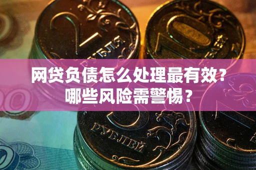 济南网贷负债怎么处理最有效？哪些风险需警惕？
