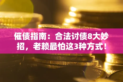 济南催债指南：合法讨债8大妙招，老赖最怕这3种方式！