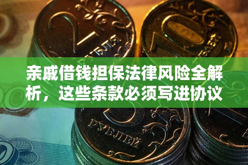 济南亲戚借钱担保法律风险全解析，这些条款必须写进协议