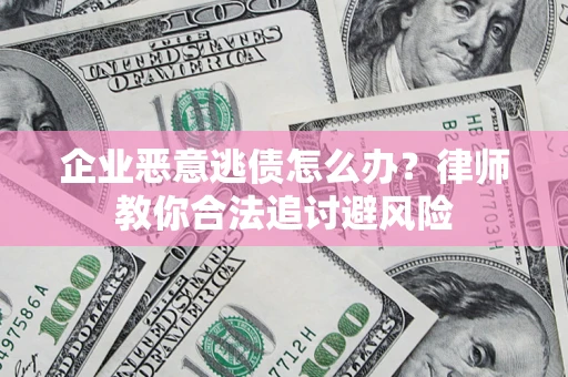 济南企业恶意逃债怎么办？律师教你合法追讨避风险