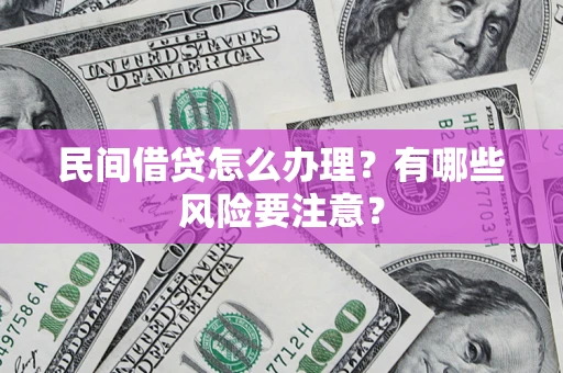 济南民间借贷怎么办理？有哪些风险要注意？