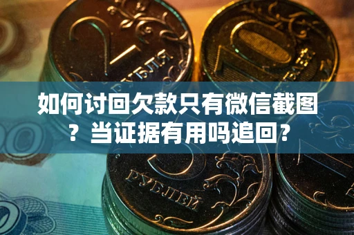 济南如何讨回欠款只有微信截图？当证据有用吗追回？