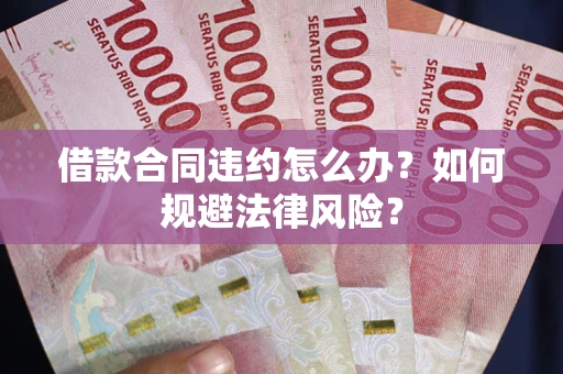 济南借款合同违约怎么办？如何规避法律风险？
