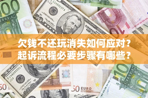 济南欠钱不还玩消失如何应对？起诉流程必要步骤有哪些？