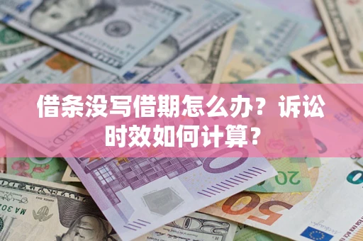 济南借条没写借期怎么办？诉讼时效如何计算？