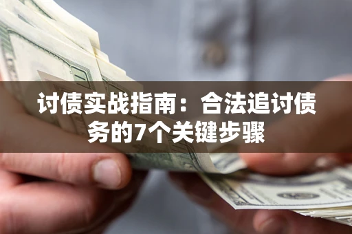 济南讨债实战指南：合法追讨债务的7个关键步骤