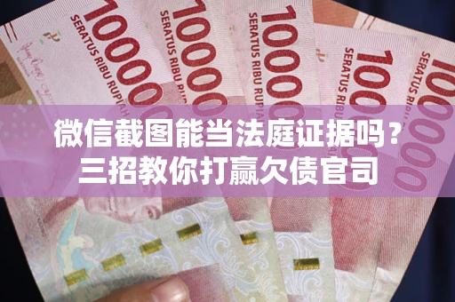 济南微信截图能当法庭证据吗？三招教你打赢欠债官司