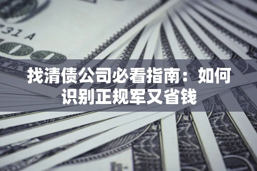 济南找清债公司必看指南：如何识别正规军又省钱