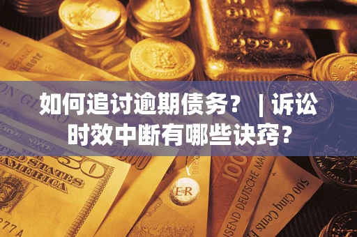 济南如何追讨逾期债务？ | 诉讼时效中断有哪些诀窍？