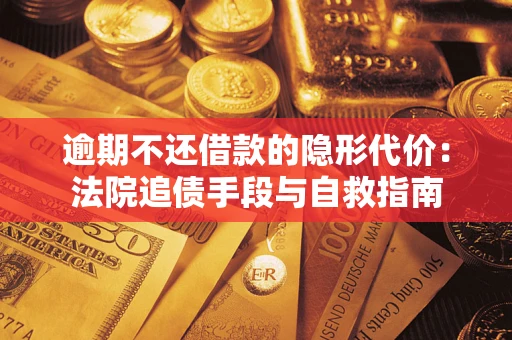 济南逾期不还借款的隐形代价：法院追债手段与自救指南