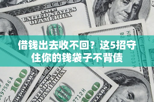 济南借钱出去收不回？这5招守住你的钱袋子不背债
