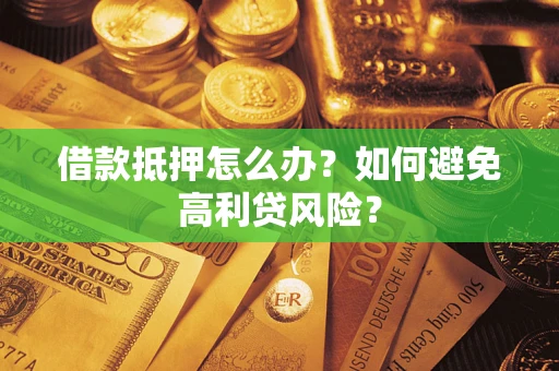 济南借款抵押怎么办？如何避免高利贷风险？